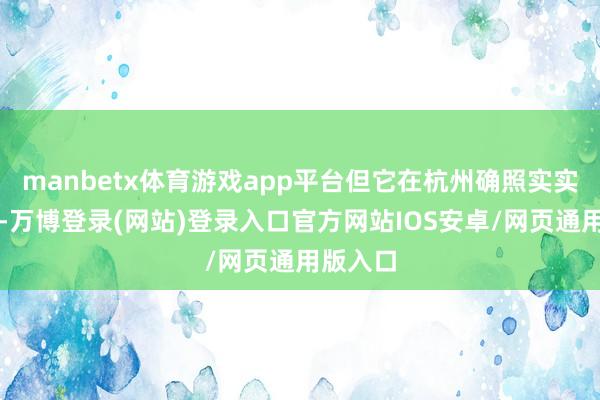 manbetx体育游戏app平台但它在杭州确照实实发生过-万博登录(网站)登录入口官方网站IOS安卓/网页通用版入口