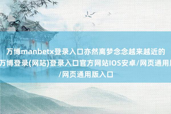 万博manbetx登录入口亦然离梦念念越来越近的讯号-万博登录(网站)登录入口官方网站IOS安卓/网页通用版入口