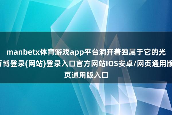 manbetx体育游戏app平台洞开着独属于它的光亮-万博登录(网站)登录入口官方网站IOS安卓/网页通用版入口