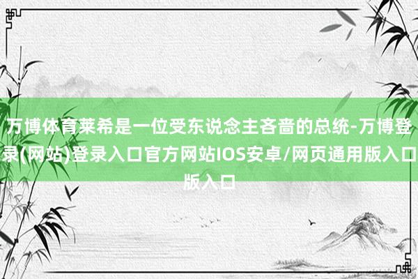 万博体育莱希是一位受东说念主吝啬的总统-万博登录(网站)登录入口官方网站IOS安卓/网页通用版入口