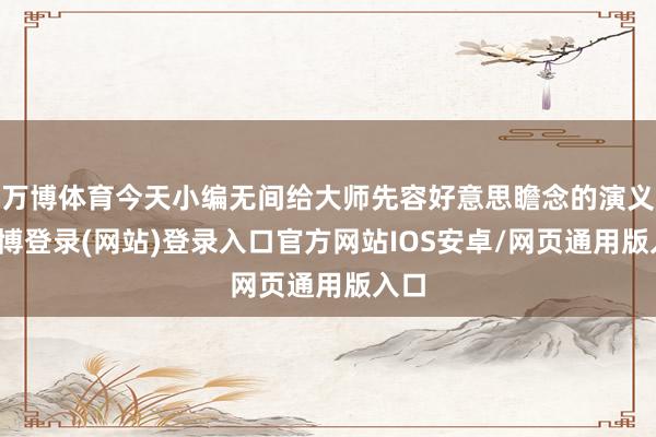 万博体育今天小编无间给大师先容好意思瞻念的演义-万博登录(网站)登录入口官方网站IOS安卓/网页通用版入口