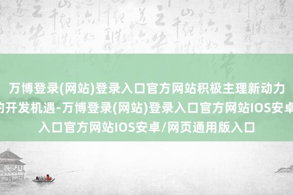 万博登录(网站)登录入口官方网站积极主理新动力电站成立历程中的开发机遇-万博登录(网站)登录入口官方网站IOS安卓/网页通用版入口