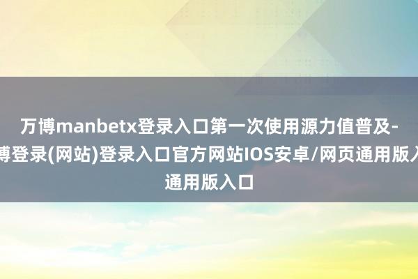 万博manbetx登录入口第一次使用源力值普及-万博登录(网站)登录入口官方网站IOS安卓/网页通用版入口