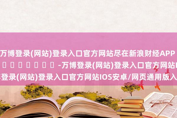 万博登录(网站)登录入口官方网站尽在新浪财经APP            													-万博登录(网站)登录入口官方网站IOS安卓/网页通用版入口