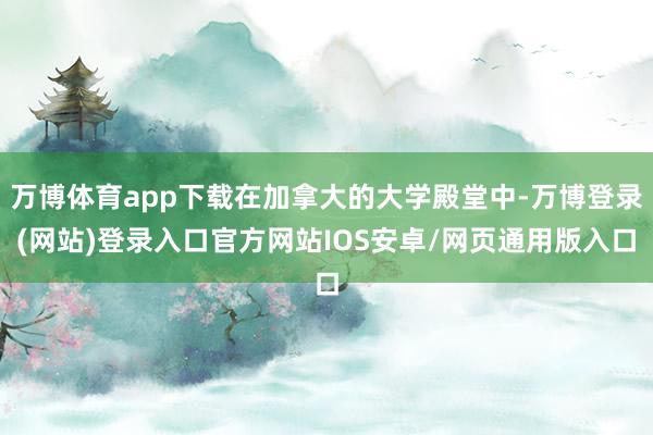 万博体育app下载在加拿大的大学殿堂中-万博登录(网站)登录入口官方网站IOS安卓/网页通用版入口