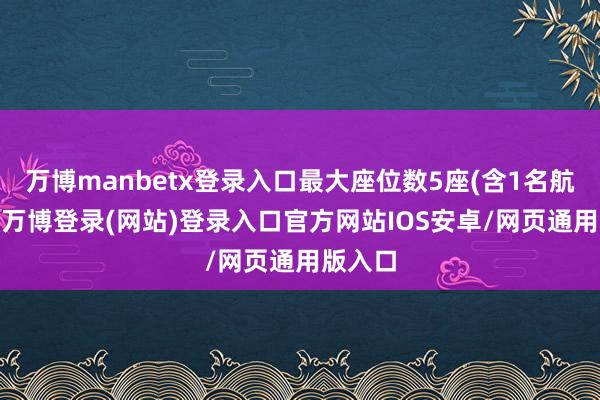 万博manbetx登录入口最大座位数5座(含1名航行员)-万博登录(网站)登录入口官方网站IOS安卓/网页通用版入口