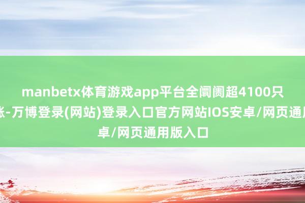 manbetx体育游戏app平台全阛阓超4100只个股高涨-万博登录(网站)登录入口官方网站IOS安卓/网页通用版入口