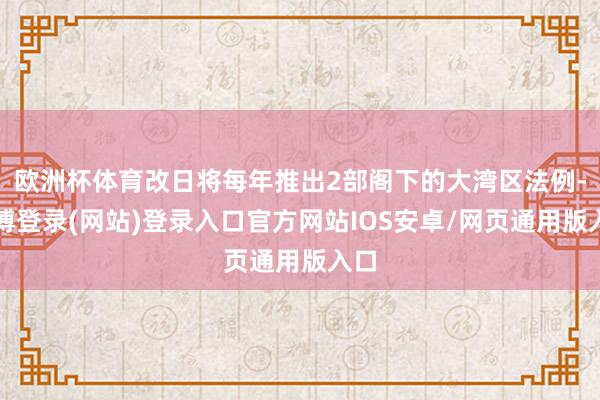 欧洲杯体育改日将每年推出2部阁下的大湾区法例-万博登录(网站)登录入口官方网站IOS安卓/网页通用版入口