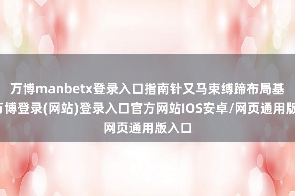 万博manbetx登录入口指南针又马束缚蹄布局基金-万博登录(网站)登录入口官方网站IOS安卓/网页通用版入口