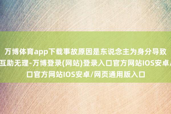 万博体育app下载事故原因是东说念主为身分导致收尾中心对列车互助无理-万博登录(网站)登录入口官方网站IOS安卓/网页通用版入口