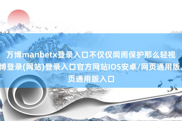 万博manbetx登录入口不仅仅阛阓保护那么轻视-万博登录(网站)登录入口官方网站IOS安卓/网页通用版入口