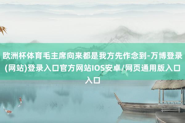 欧洲杯体育毛主席向来都是我方先作念到-万博登录(网站)登录入口官方网站IOS安卓/网页通用版入口