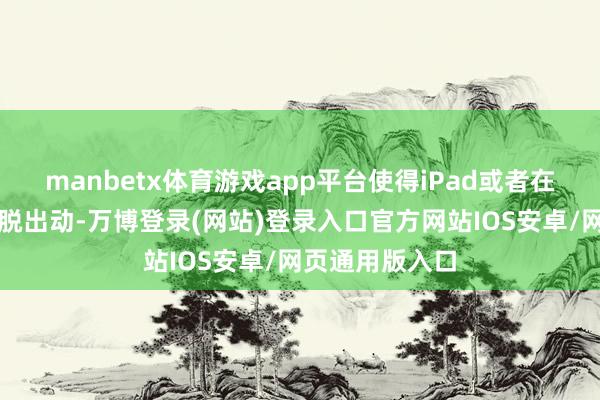 manbetx体育游戏app平台使得iPad或者在炫耀器周围摆脱出动-万博登录(网站)登录入口官方网站IOS安卓/网页通用版入口