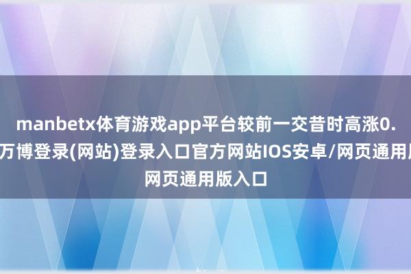 manbetx体育游戏app平台较前一交昔时高涨0.06%-万博登录(网站)登录入口官方网站IOS安卓/网页通用版入口