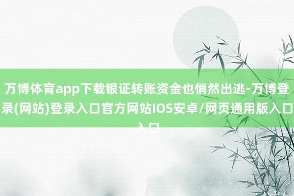 万博体育app下载银证转账资金也悄然出逃-万博登录(网站)登录入口官方网站IOS安卓/网页通用版入口