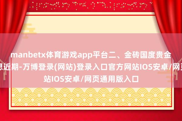 manbetx体育游戏app平台二、金砖国度贵金属往复所构想近期-万博登录(网站)登录入口官方网站IOS安卓/网页通用版入口