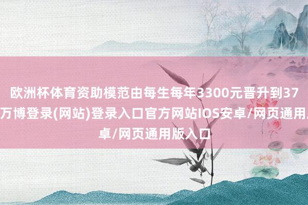 欧洲杯体育资助模范由每生每年3300元晋升到3700元-万博登录(网站)登录入口官方网站IOS安卓/网页通用版入口